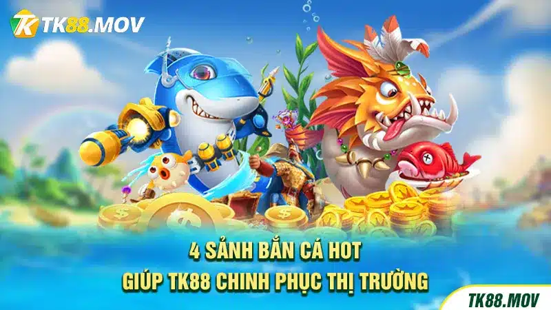 4 sảnh bắn cá Hot giúp TK88 chinh phục thị trường