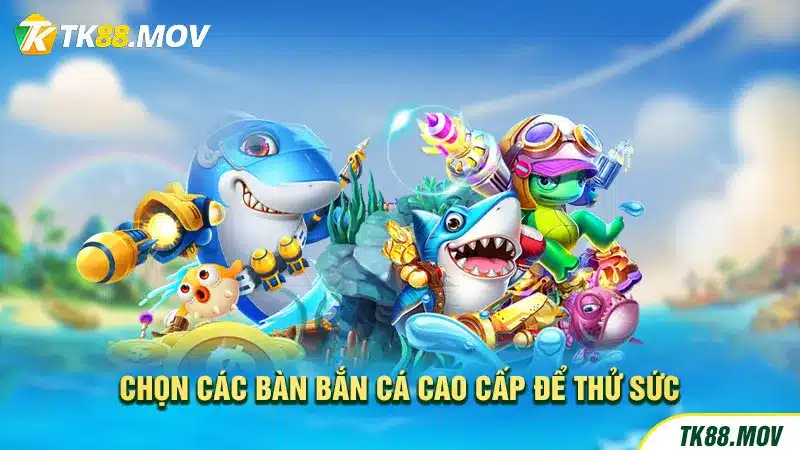 Chọn các bàn bắn cá cao cấp để thử sức