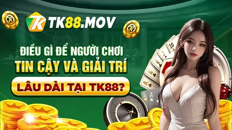 Điều khiến người chơi tin cậy và giải trí lâu dài tại TK88