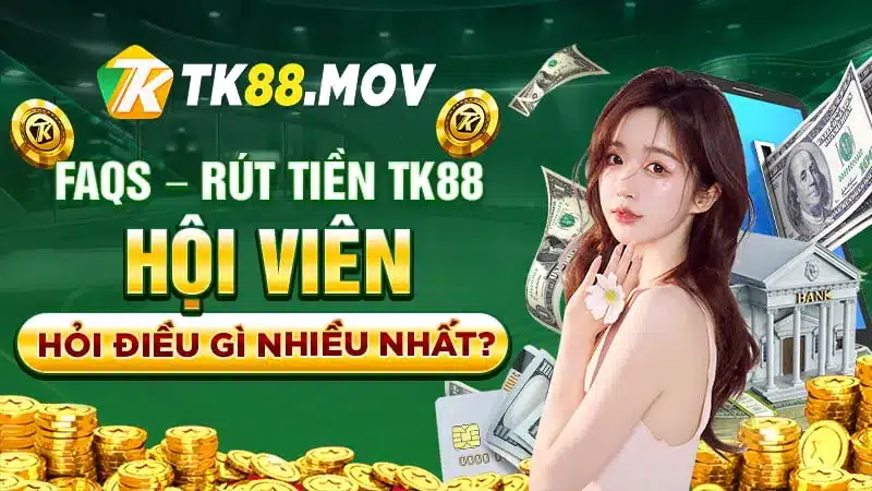 Giải đáp các câu hỏi thường gặp của hội viên khi rút tiền TK88