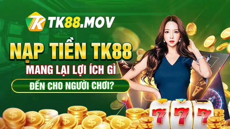 Các lợi ích khi nạp tiền TK88