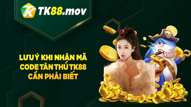 Lưu ý khi nhận code tân thủ TK88