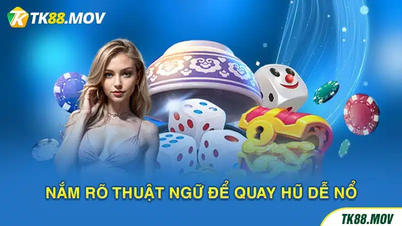 Nắm rõ thuật ngữ để quay hũ dễ nổ