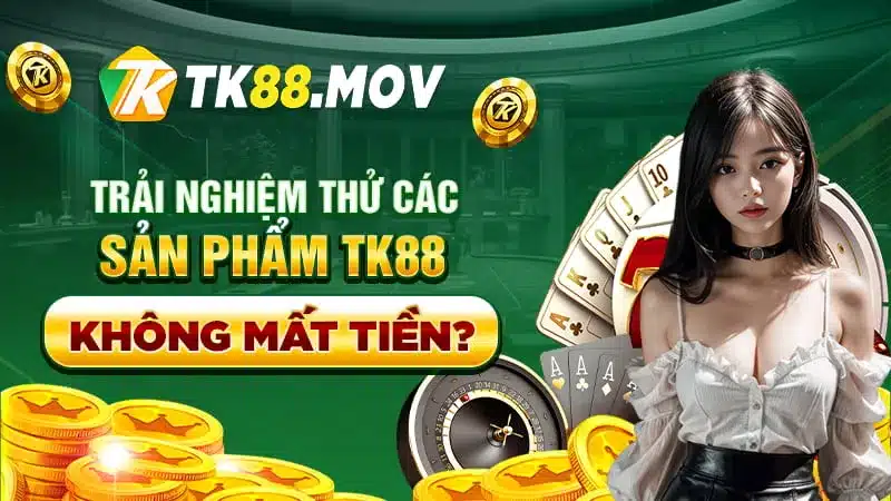 Trải nghiệm thử các sản phẩm của TK88 không mất tiền