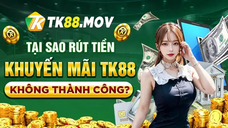 Các lý do người chơi rút tiền khuyến mãi TK88 không thành công