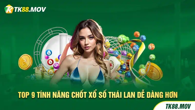 9 tính năng chơi Xổ số Thái Lan dễ dàng hơn tại TK88