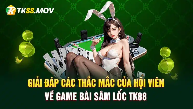 Giải đáp các thắc mắc của hội viên về game bài Sâm lốc TK88